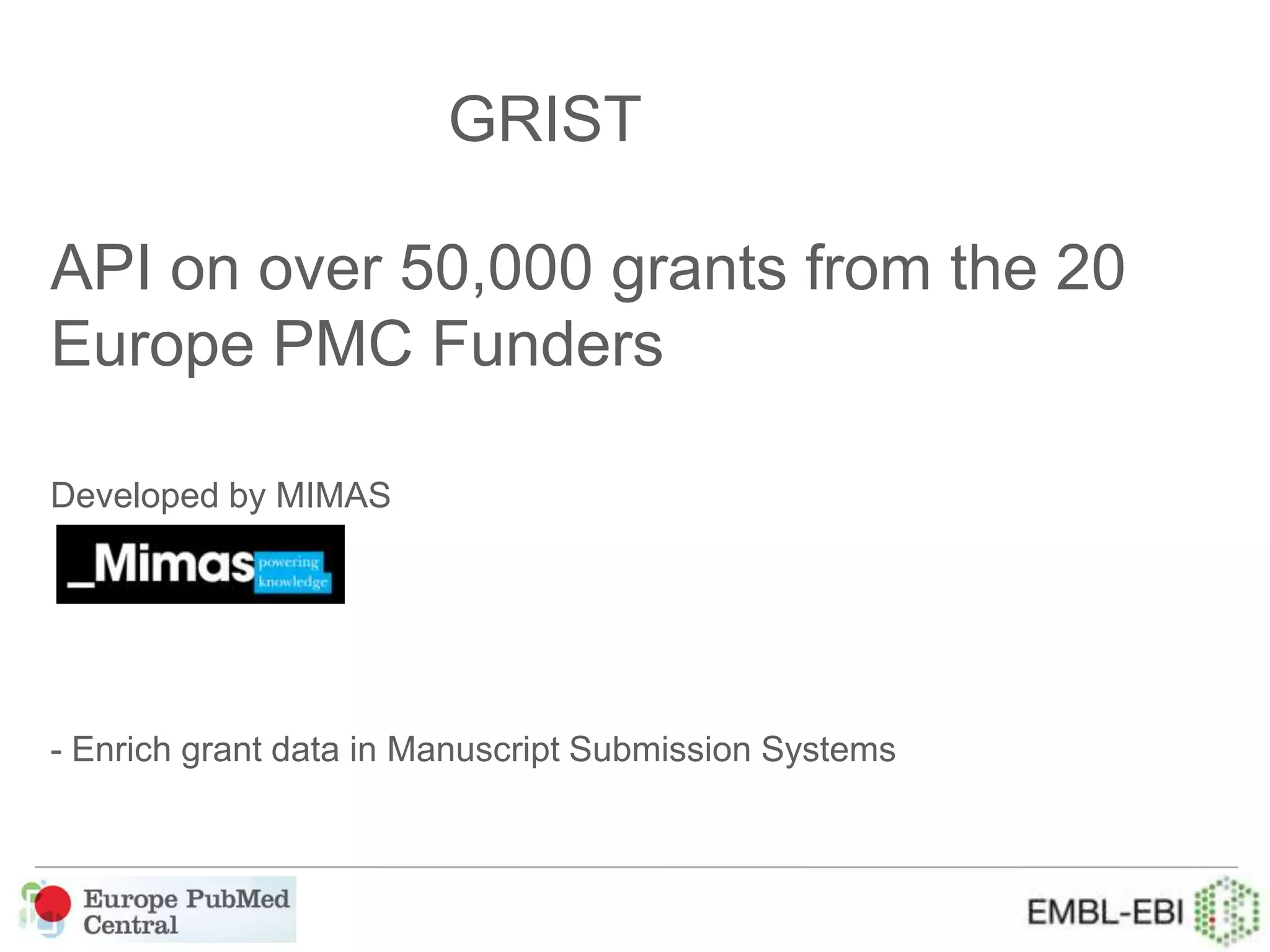 API on over 50,000 grants from the 20
Europe PMC Funders
Developed by MIMAS
- Enrich grant data in Manuscript Submission Systems
GRIST
 