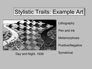 Stylistic Traits: Example Art Day and Night, 1938 Lithography Pen and Ink Metamorphosis Positive/Negative Symetrical 