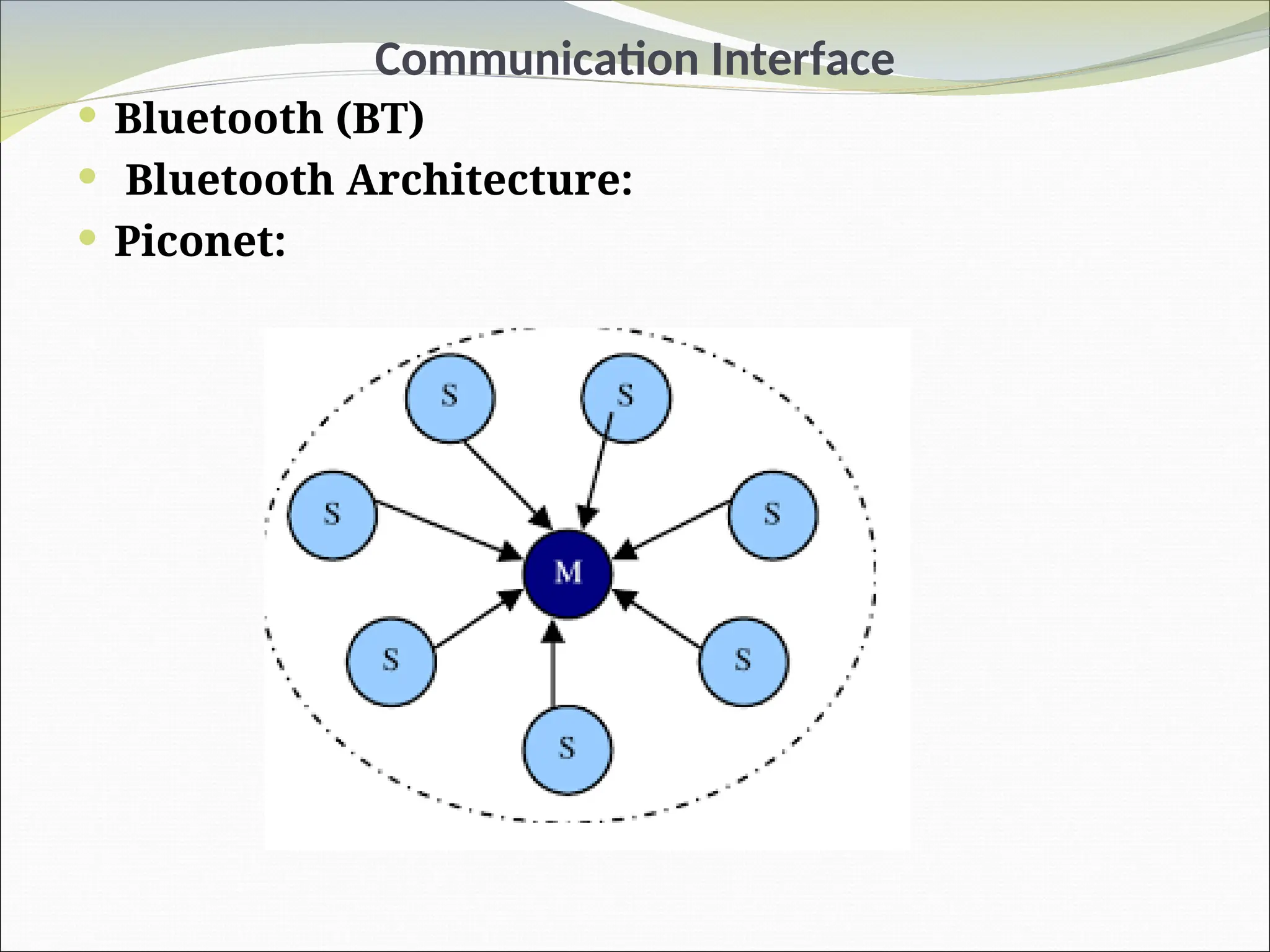 Communication Interface
 Bluetooth (BT)
 Bluetooth Architecture:
 Piconet:
 
