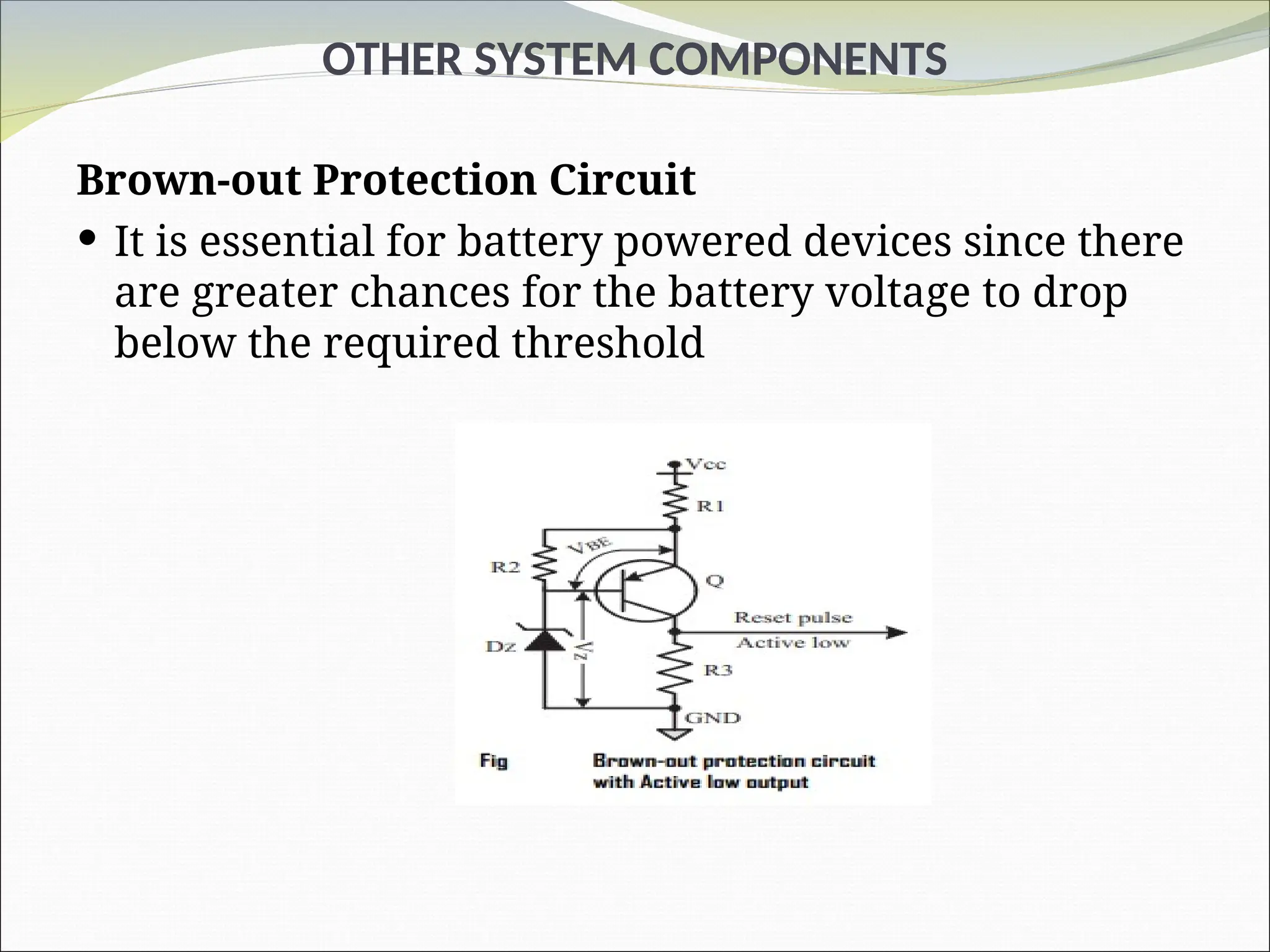 OTHER SYSTEM COMPONENTS
Brown-out Protection Circuit
 It is essential for battery powered devices since there
are greater chances for the battery voltage to drop
below the required threshold
 