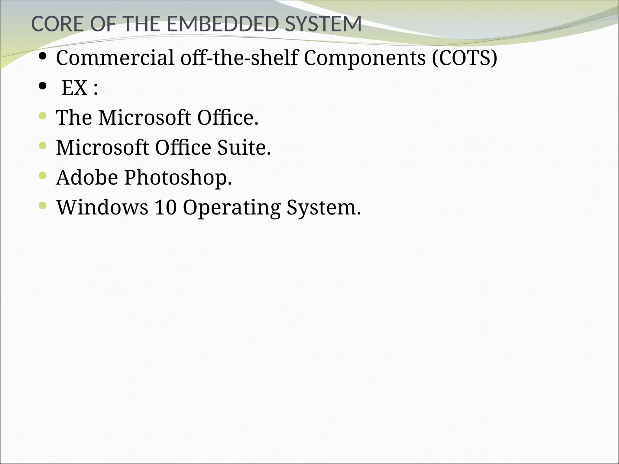 CORE OF THE EMBEDDED SYSTEM
 Commercial off-the-shelf Components (COTS)
 EX :
 The Microsoft Office.
 Microsoft Office Suite.
 Adobe Photoshop.
 Windows 10 Operating System.
 