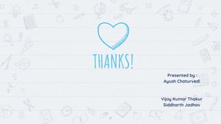 21
THANKS! Presented by :
Ayush Chaturvedi
Vijay Kumar Thakur
Siddharth Jadhav
 