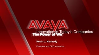 Innovation in Today’s Companies
President and CEO, Avaya Inc.
Kevin J. Kennedy
 