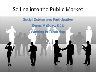 Selling into the Public Market
    Social Enterprises Participation
         Emma McEvoy, DCU
         Winning In Tendering
 