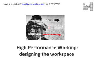 High Performance Working: designing the workspace  Have a question?  [email_address]  or #nWOW11 