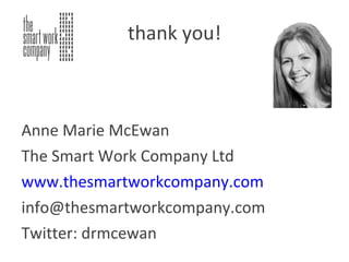 thank you! Anne Marie McEwan The Smart Work Company Ltd www.thesmartworkcompany.com [email_address] Twitter: drmcewan 