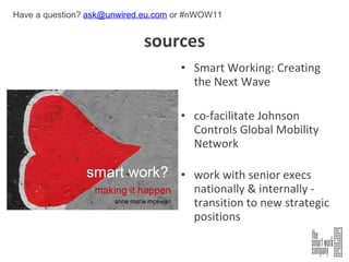 sources Smart Working: Creating the Next Wave co-facilitate Johnson Controls Global Mobility Network work with senior execs nationally & internally - transition to new strategic positions Have a question?  [email_address]  or #nWOW11 