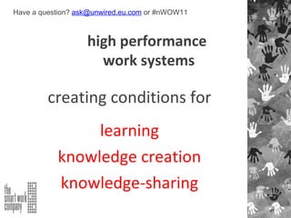 creating conditions for learning knowledge creation knowledge-sharing high performance  work systems Have a question?  [email_address]  or #nWOW11 