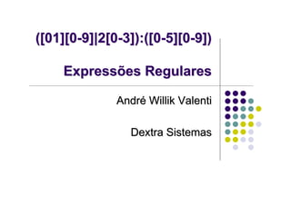 ([01][0-9]|2[0-3]):([0-5][0-9])

    Expressões Regulares

              André Willik Valenti

                Dextra Sistemas
 