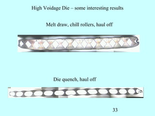 High Voidage Die – some interesting results


      Melt draw, chill rollers, haul off




          Die quench, haul off




                                           33
 