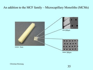 An addition to the MCF family – Microcapillary Monoliths (MCMs)




                                             200μm




                7mm


                                              500μm




    Christian Hornung
                                               35
 