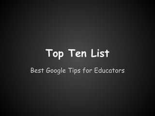 Top Ten List
Best Google Tips for Educators
 