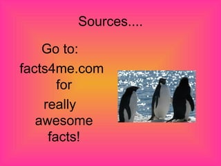 Sources.... Go to: facts4me.com for really awesome facts!