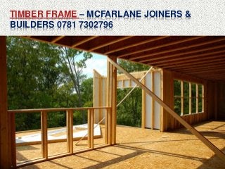 TIMBER FRAME – MCFARLANE JOINERS &
BUILDERS 0781 7302796
 