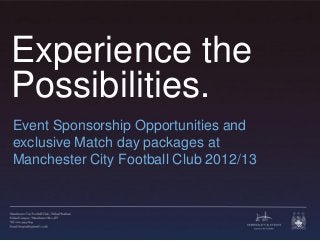 Experience the
Possibilities.
Event Sponsorship Opportunities and
exclusive Match day packages at
Manchester City Football Club 2012/13
 