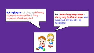 Hal: Mabuti ang mag-asawa at
sila ay may busilak na puso dahil
sinusunod nila ang utos ng
Panginoon.
4. Langkapan – binubuo ng dalawang
sugnay na nakapag-iisa at isang
sugnay na di nakapag-iisa)
 