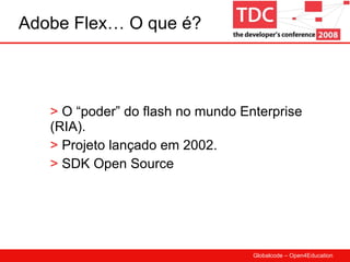 Adobe Flex… O que é? O “poder” do flash no mundo Enterprise (RIA). Projeto lançado em 2002. SDK Open Source 