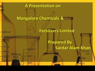 A Presentation on
Mangalore Chemicals &
Fertilizers Limited
Prepared By
Sardar Alam Khan
 