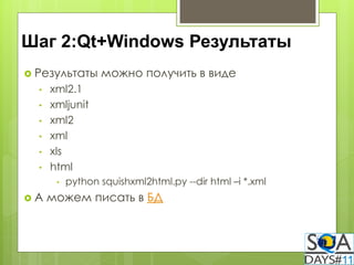 Шаг 2:Qt+Windows Результаты
 Результаты      можно получить в виде
  •   xml2.1
  •   xmljunit
  •   xml2
  •   xml
  •   xls
  •   html
       •   python squishxml2html.py --dir html –i *.xml
А    можем писать в БД
 