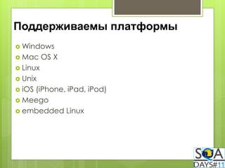 Поддерживаемы платформы
 Windows
 Mac     OS X
 Linux
 Unix
 iOS
    (iPhone, iPad, iPod)
 Meego
 embedded Linux
 