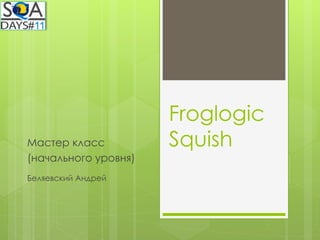 Froglogic
Мастер класс          Squish
(начального уровня)
Беляевский Андрей
 