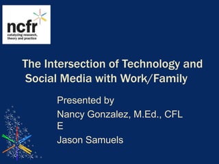 The Intersection of Technology and Social Media with Work/Family Presented by Nancy Gonzalez, M.Ed., CFLE Jason Samuels 