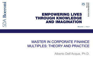 MASTER IN CORPORATE FINANCE
MULTIPLES: THEORY AND PRACTICE
Alberto Dell’Acqua, Ph.D.
 