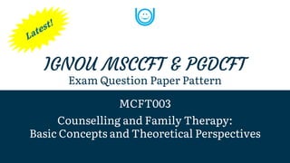 IGNOU MSCCFT & PGDCFT
Exam Question Paper Pattern
MCFT003
Counselling and Family Therapy:
Basic Concepts and Theoretical Perspectives
 