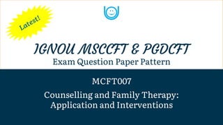 IGNOU MSCCFT & PGDCFT
Exam Question Paper Pattern
MCFT007
Counselling and Family Therapy:
Application and Interventions
 