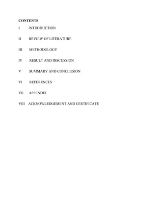 CONTENTS
I INTRODUCTION
II REVIEW OF LITERATURE
III METHODOLOGY
IV RESULT AND DISCUSSION
V SUMMARY AND CONCLUSION
VI REFERENCES
VII APPENDIX
VIII ACKNOWLEDGEMENT AND CERTIFICATE
 