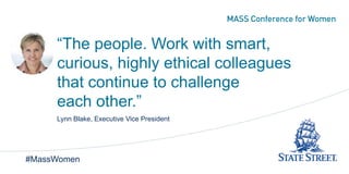 “The people. Work with smart,
curious, highly ethical colleagues
that continue to challenge
each other.”
Lynn Blake, Executive Vice President
#MassWomen
 