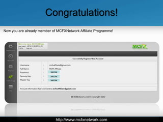 Congratulations!
Now you are already member of MCFXNetwork Affiliate Programme!




                          xxxxx
                          xxxxx
                          xxxxx




                             http://www.mcfxnetwork.com
 
