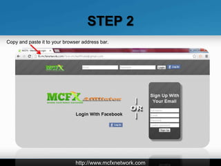 STEP 2
Copy and paste it to your browser address bar.




                               http://www.mcfxnetwork.com
 