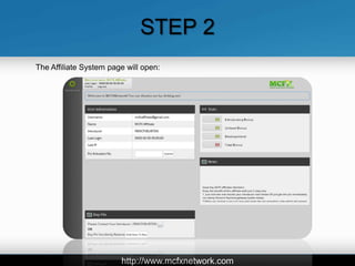 STEP 2
The Affiliate System page will open:




                        http://www.mcfxnetwork.com
 