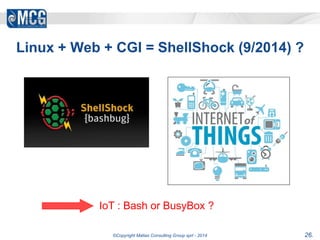 Linux + Web + CGI = ShellShock (9/2014) ? 
IoT : Bash or BusyBox ? 
©Copyright Matias Consulting Group sprl - 2014 26. 
 