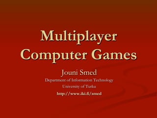 Multiplayer
Computer Games
Jouni Smed
Department of Information Technology
University of Turku
http://www.iki.fi/smed

 