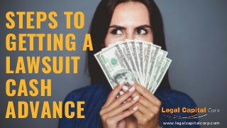STEPS TO
GETTING A
LAWSUIT
CASH
ADVANCE www.legalcapitalcorp.com
 