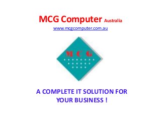 MCG Computer Australia
www.mcgcomputer.com.au
A COMPLETE IT SOLUTION FOR
YOUR BUSINESS !
 