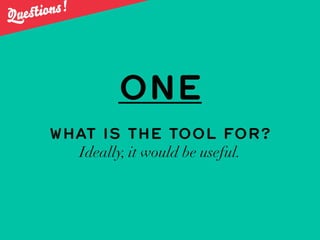 Quest ions!




                ONE
       WHAT IS THE TOOL FOR?
         Ideally, it would be useful.
 