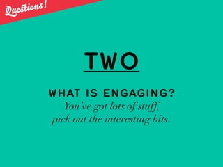 Quest ions!




                  TWO
          WHAT IS ENGAGING?
             You’ve got lots of stuff,
          pick ou...