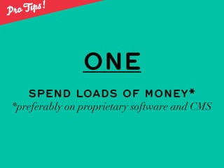 Pr o T ips!




                ONE
    SPEND LOADS OF MONEY*
 *preferably on proprietary software and CMS
 