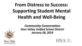 Community Conversation
Deer Valley Unified School District
January 28, 2019
From Distress to Success:
Supporting Student Mental
Health and Well-Being
 