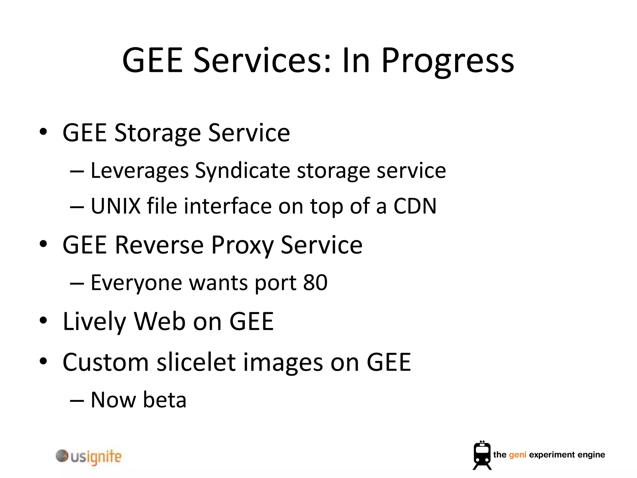 GEE Services: In Progress
• GEE Storage Service
– Leverages Syndicate storage service
– UNIX file interface on top of a CDN
• GEE Reverse Proxy Service
– Everyone wants port 80
• Lively Web on GEE
• Custom slicelet images on GEE
– Now beta
 