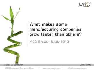 MCG Management Contracting Group www.mcg-experts.com office@mcg-experts.com
What makes some
manufacturing companies
grow faster than others?
June, 2013
MCG-Growth Study 2013
F. Loidl, M. Gahleitner
 