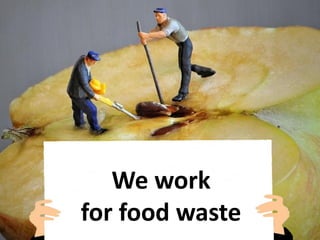 We work
for food waste
 