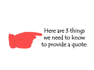Here are 3 things
we need to know
to provide a quote:
 
