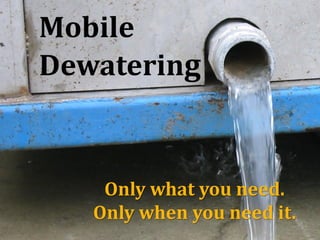 Mobile
Dewatering
Only what you need.
Only when you need it.
 