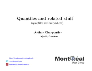 Quantiles and related stuﬀ
                               (quantiles are everywhere)


                                      Arthur Charpentier
                                         UQAM, Quantact




http://freakonometrics.blog.free.fr

@freakonometrics

charpentier.arthur@uqam.ca
 