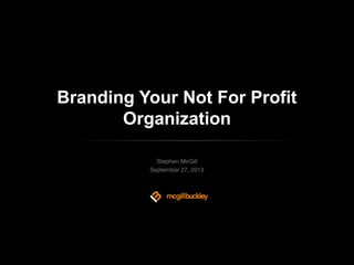Branding Your Not For Profit
Organization
Stephen McGill
September 27, 2013

 