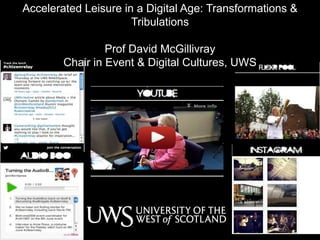 Accelerated Leisure in a Digital Age: Transformations &
Tribulations
Prof David McGillivray
Chair in Event & Digital Cultures, UWS
 